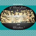 Are You a Disciple of Jesus Christ or a Christian?